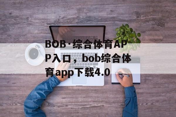 BOB·综合体育APP入口，bob综合体育app下载4.0