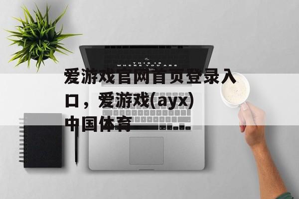 爱游戏官网首页登录入口，爱游戏(ayx)中国体育