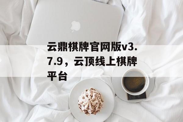 云鼎棋牌官网版v3.7.9，云顶线上棋牌平台