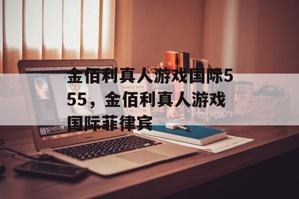 金佰利真人游戏国际555，金佰利真人游戏国际菲律宾