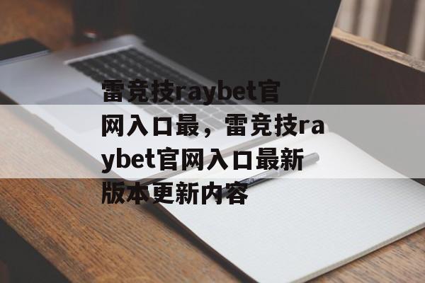 雷竞技raybet官网入口最，雷竞技raybet官网入口最新版本更新内容