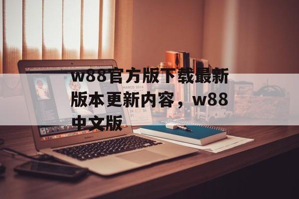 w88官方版下载最新版本更新内容，w88中文版