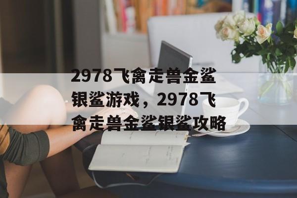 2978飞禽走兽金鲨银鲨游戏，2978飞禽走兽金鲨银鲨攻略